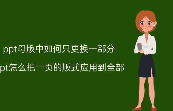 ppt母版中如何只更换一部分 ppt怎么把一页的版式应用到全部？